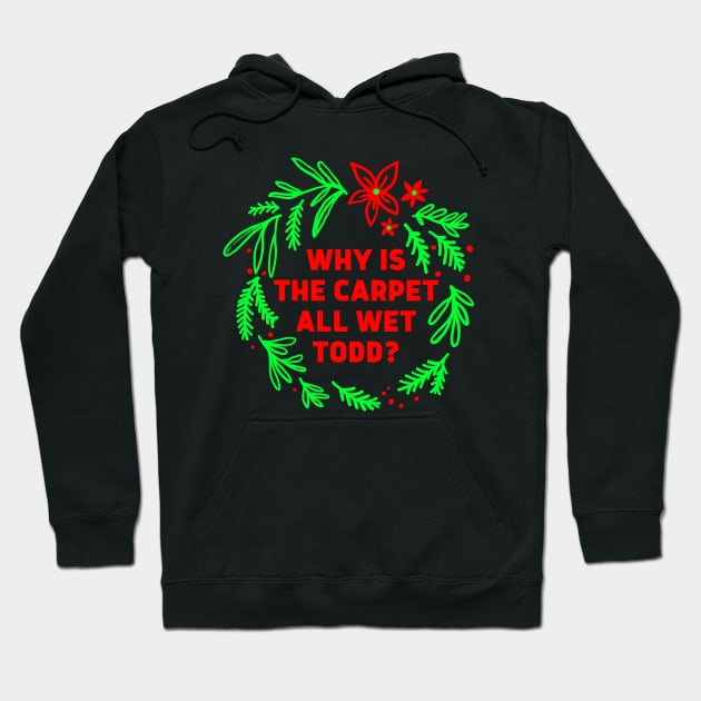 Why is the carpet all wet Todd - Christmas Vacations Todd and Margo quote Hoodie by AniTeeCreation